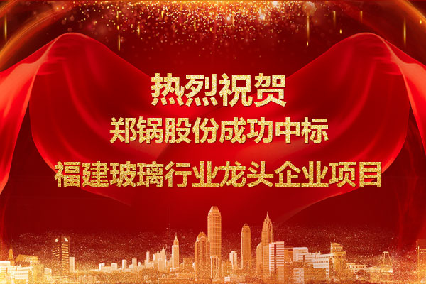 提勁兒！鄭鍋成功中標(biāo)福建玻璃行業(yè)龍頭企業(yè)項(xiàng)目