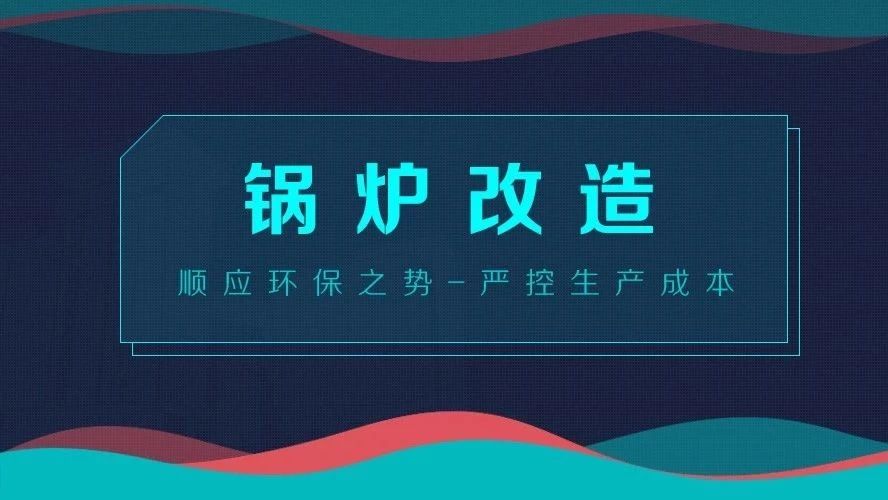 鍋爐改造——順應(yīng)環(huán)保之勢，嚴控生產(chǎn)成本