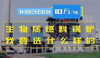 【生物質(zhì)·補貼】生物質(zhì)燃料鍋爐10萬元/噸補助已經(jīng)出臺，我要選什么樣的鍋爐？